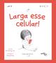 Imagem de Livro - Larga esse Celular! O livro infantil sobre o uso de tela - Uma ferramenta para lidar com a geração ansiosa