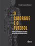 Imagem de Livro - O ciborgue e o futebol: corpo, biopoder e illusio no reino do quero-quero