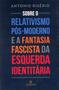 Imagem de Livro - Sobre o relativismo pós-moderno e a fantasia facista da esquerda identitária
