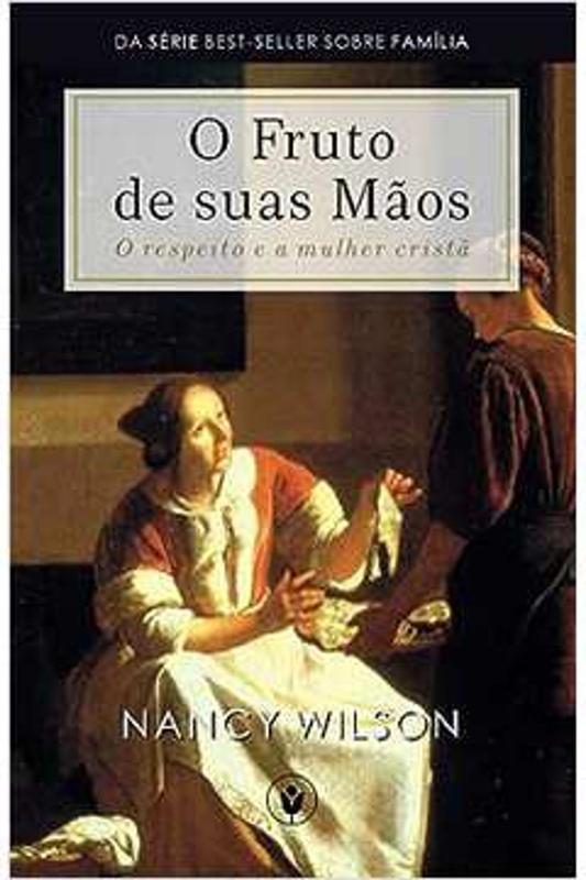Livro O Fruto de Suas Mãos: o Respeito e a Mulher Cristã (Nancy Wilson ...